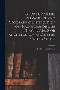 Produktbild: Report Upon the Prevalence and Geographic Distribution of Hookworm Disease (uncinariasis or Anchylostomiasis) in the United States