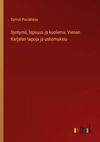 Produktbild: Syntym&auml;, lapsuus ja kuolema: Vienan Karjalan tapoja ja uskomuksia