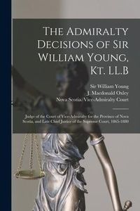 Produktbild: The Admiralty Decisions of Sir William Young, Kt. LL.B [microform]: Judge of the Court of Vice-Admiralty for the Province of Nova Scotia, and Late Chi