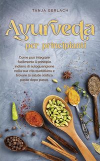 Produktbild: Ayurveda per principianti Come pu&ograve; integrare facilmente il principio indiano di autoguarigione nella sua vita quotidiana e trovare la salute olistica
