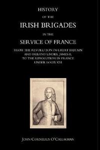 Produktbild: History of the Irish Brigades in the Service of France from the Revolution in Great Britain and Ireland Under James II, to the Revolution in France Un