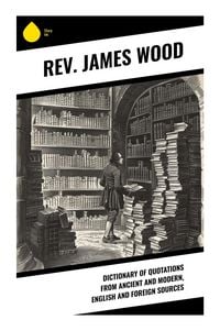 Produktbild: Dictionary of Quotations from Ancient and Modern, English and Foreign Sources