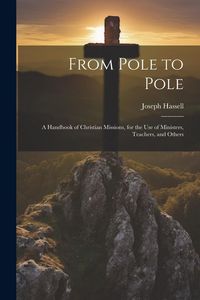 Produktbild: From Pole to Pole: A Handbook of Christian Missions, for the use of Ministers, Teachers, and Others