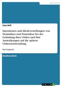 Produktbild: Intentionen und Idealvorstellungen von Dominikus und Franziskus bei der Gr&uuml;ndung ihrer Orden und ihre Auswirkungen auf die sp&auml;tere Ordensentwicklung