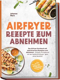 Produktbild: Airfryer Rezepte zum Abnehmen: Das Airfryer Kochbuch mit kalorienarmen Rezepten zum Abnehmen - Schlank, fit & gesund mit der Hei&szlig;luftfritteuse - ganz