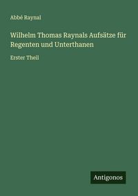 Produktbild: Wilhelm Thomas Raynals Aufs&auml;tze f&uuml;r Regenten und Unterthanen