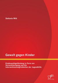 Produktbild: Gewalt gegen Kinder: Kindeswohlgef&auml;hrdung in Form von Vernachl&auml;ssigung und die Interventionsm&ouml;glichkeiten der Jugendhilfe