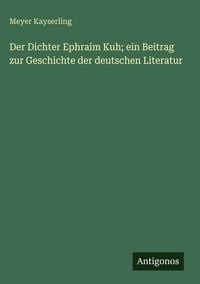 Produktbild: Der Dichter Ephraim Kuh; ein Beitrag zur Geschichte der deutschen Literatur
