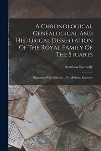 Produktbild: A Chronological Genealogical And Historical Dissertation Of The Royal Family Of The Stuarts: Beginning With Milesius ... By Matheuv Kennedy