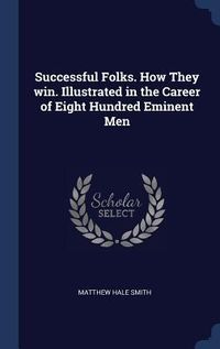 Produktbild: Successful Folks. How They win. Illustrated in the Career of Eight Hundred Eminent Men