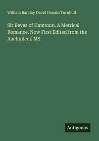 Produktbild: Sir Beves of Hamtoun. A Metrical Romance. Now First Edited from the Auchinleck MS.