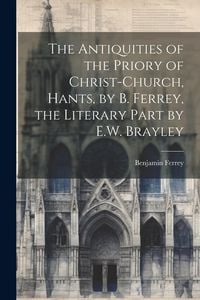 Produktbild: The Antiquities of the Priory of Christ-Church, Hants, by B. Ferrey, the Literary Part by E.W. Brayley