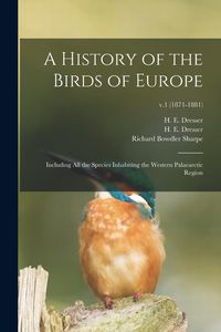 Produktbild: A History of the Birds of Europe: Including All the Species Inhabiting the Western Palaearctic Region; v.1 (1871-1881)