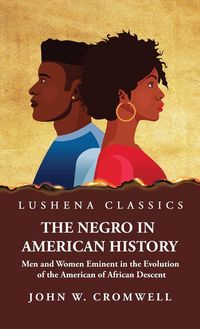 Produktbild: The Negro in American History Men and Women Eminent in the Evolution of the American of African Descent