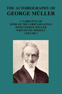 Produktbild: The Autobiography of George Muller a Narrative of Some of the Lord's Dealings with George Muller Written by Himself Vol I