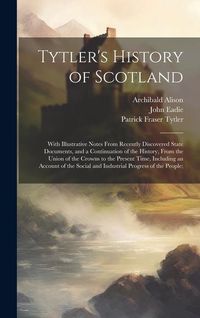 Produktbild: Tytler's History of Scotland: With Illustrative Notes From Recently Discovered State Documents, and a Continuation of the History, From the Union of