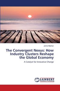 Produktbild: The Convergent Nexus: How Industry Clusters Reshape the Global Economy