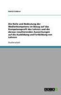 Produktbild: Die Rolle und Bedeutung der Medienkompetenz im Bezug auf das Kompetenzprofil des Lehrers und die daraus resultierenden Auswirkungen auf die Ausbildung