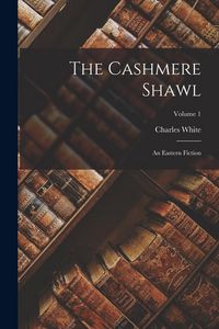Produktbild: The Cashmere Shawl: An Eastern Fiction; Volume 1
