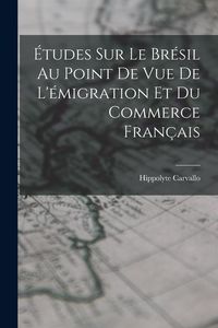 Produktbild: &Eacute;tudes Sur Le Br&eacute;sil Au Point De Vue De L'&eacute;migration Et Du Commerce Fran&ccedil;ais