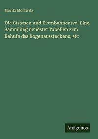 Produktbild: Die Strassen und Eisenbahncurve. Eine Sammlung neuester Tabellen zum Behufe des Bogenaussteckens, etc
