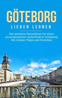 Produktbild: G&ouml;teborg lieben lernen: Der perfekte Reisef&uuml;hrer f&uuml;r einen unvergesslichen Aufenthalt in G&ouml;teborg inkl. Insider-Tipps und Packliste