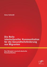 Produktbild: Die Rolle interkultureller Kommunikation f&uuml;r die Gesundheitsf&ouml;rderung von Migranten: Das Beispiel russisch-deutsche Kommunikation