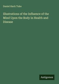 Produktbild: Illustrations of the Influence of the Mind Upon the Body in Health and Disease