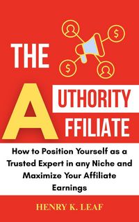 Produktbild: The Authority Affiliate: How to Position Yourself as a Trusted Expert in Any Niche and Maximize Your Affiliate Earnings
