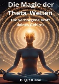 Produktbild: Die Magie der Theta-Wellen. Die verborgene Kraft deines Gehirns