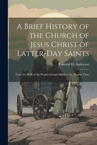 Produktbild: A Brief History of the Church of Jesus Christ of Latter-Day Saints: From the Birth of the Prophet Joseph Smith to the Present Time