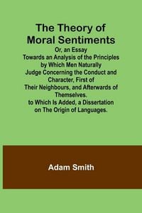 Produktbild: The Theory of Moral Sentiments Or, an Essay Towards an Analysis of the Principles by Which Men Naturally Judge Concerning the Conduct and Character, First of Their Neighbours, and Afterwards of Themselves. to Which Is Added, a Dissertation on the Origin o