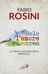 Produktbild: Solo l'amore crea. Le opere di misericordia spirituale