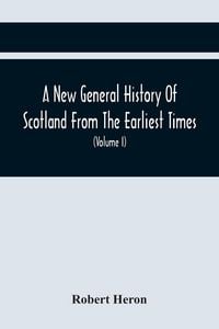 Produktbild: A New General History Of Scotland From The Earliest Times, To The Aera Of The Abolition Of The Hereditary Jurisdictions Of Subjects In Scotland In The Year 1748 (Volume I)