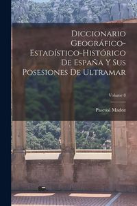 Produktbild: Diccionario Geogr&aacute;fico-Estad&iacute;stico-Hist&oacute;rico De Espa&ntilde;a Y Sus Posesiones De Ultramar; Volume 8