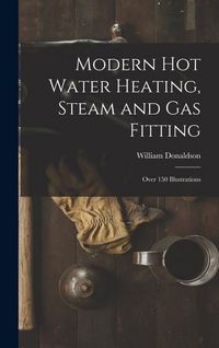 Produktbild: Modern Hot Water Heating, Steam and Gas Fitting; Over 150 Illustrations