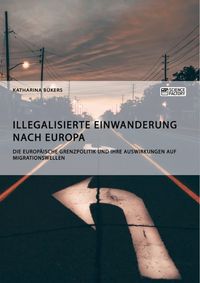 Bild vom Artikel Illegalisierte Einwanderung nach Europa. Die europäische Grenzpolitik und ihre Auswirkungen auf Migrationswellen vom Autor Katharina Bükers