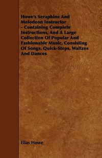 Produktbild: Howe's Seraphine and Melodeon Instructor - Containing Complete Instructions, and a Large Collection of Popular and Fashionable Music, Consisting of So