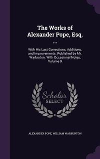 Produktbild: The Works of Alexander Pope, Esq. ...: With His Last Corrections, Additions, and Improvements. Published by Mr. Warburton. With Occasional Notes, Volu