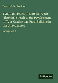 Produktbild: Type and Presses in America; A Brief Historical Sketch of the Development of Type Casting and Press Building in the United States