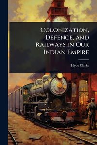 Produktbild: Colonization, Defence, and Railways in Our Indian Empire