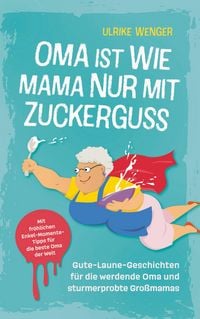 Produktbild: Oma ist wie Mama, nur mit Zuckerguss | Gute-Laune-Geschichten f&uuml;r die werdende Oma und sturmerprobte Gro&szlig;mamas |