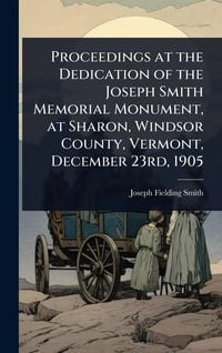 Produktbild: Proceedings at the Dedication of the Joseph Smith Memorial Monument, at Sharon, Windsor County, Vermont, December 23rd, 1905