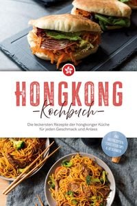 Produktbild: Hongkong Kochbuch: Die leckersten Rezepte der hongkonger K&uuml;che f&uuml;r jeden Geschmack und Anlass - inkl. Brotrezepten, Streetfood, Dips & Getr&auml;nken