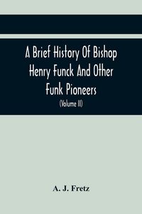 Produktbild: A Brief History Of Bishop Henry Funck And Other Funk Pioneers, And A Complete Genealogical Family Register, With Biographies Of Their Descendants From
