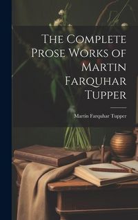 Produktbild: The Complete Prose Works of Martin Farquhar Tupper