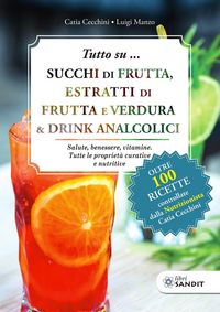 Produktbild: Tutto su... Succhi di frutta, estratti di frutta e verdura & drink analcolici. Salute, benessere, vitamine. Tutte le propriet&agrave; curative e nutritive