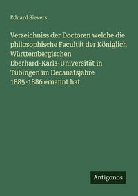 Produktbild: Verzeichniss der Doctoren welche die philosophische Facult&auml;t der K&ouml;niglich W&uuml;rttembergischen Eberhard-Karls-Universit&auml;t in T&uuml;bingen im Decanatsjahre 1885-1886 ernannt hat