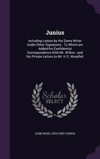 Produktbild: Junius: Including Letters by the Same Writer Under Other Signatures: To Which are Added his Confidential Correspondence With M