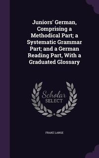 Produktbild: Juniors' German, Comprising a Methodical Part; a Systematic Grammar Part; and a German Reading Part, With a Graduated Glossary